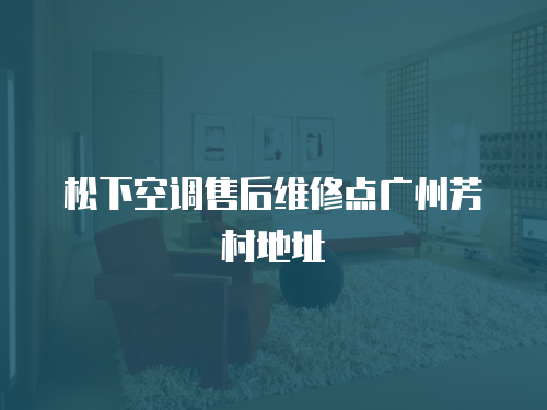 松下空調售后維修點廣州芳村地址