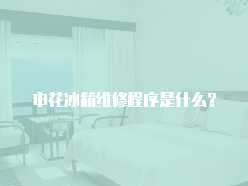 申花冰箱維修程序是什么？