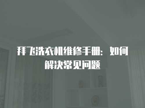 拜飛洗衣機維修手冊：如何解決常見問題