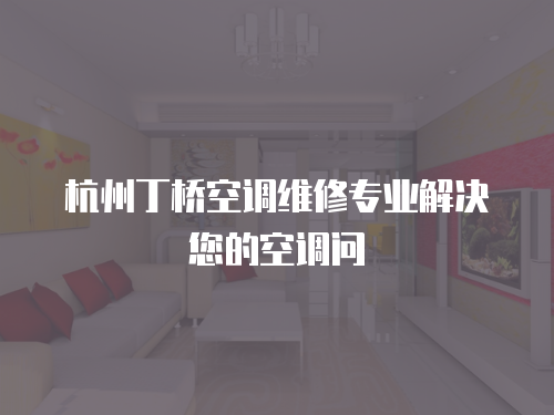 杭州丁橋空調維修專業解決您的空調問