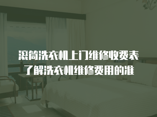 滾筒洗衣機上門維修收費表了解洗衣機維修費用的準