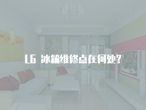 LG 冰箱維修點(diǎn)在何處？