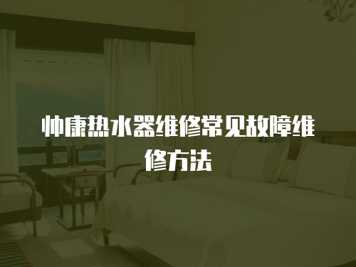 帥康熱水器維修常見故障維修方法