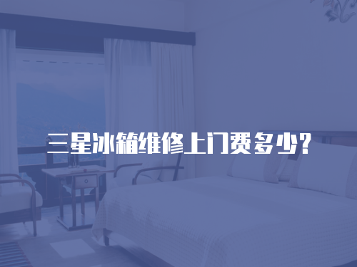 三星冰箱維修上門費多少？