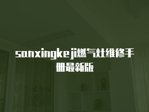 sanxingkeji燃氣灶維修手冊最新版