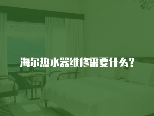 海爾熱水器維修需要什么？