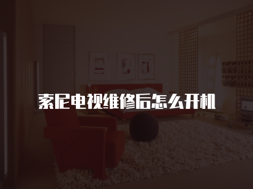 索尼電視維修后怎么開機(jī)