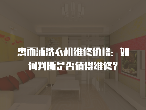 惠而浦洗衣機維修價格：如何判斷是否值得維修？