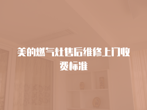 美的燃氣灶售后維修上門收費標準