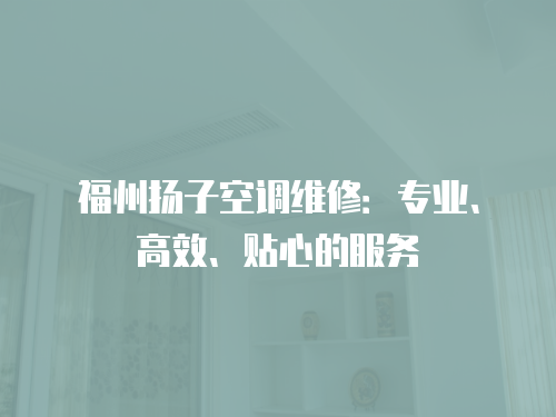 福州揚子空調維修：專業、高效、貼心的服務