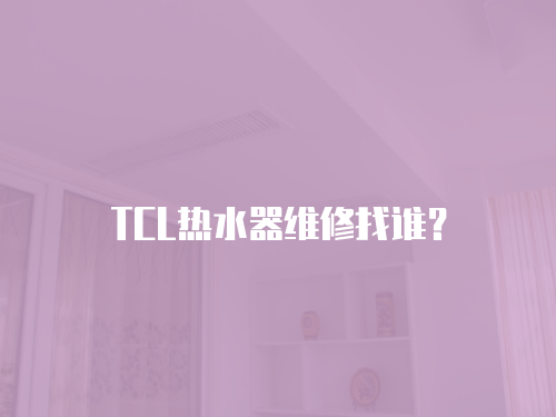 TCL熱水器維修找誰？