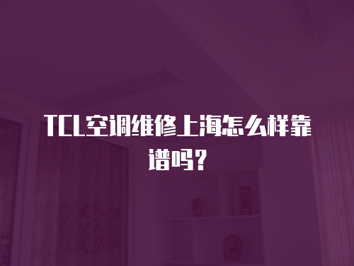 TCL空調(diào)維修上海怎么樣靠譜嗎？