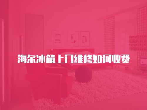 海爾冰箱上門維修如何收費