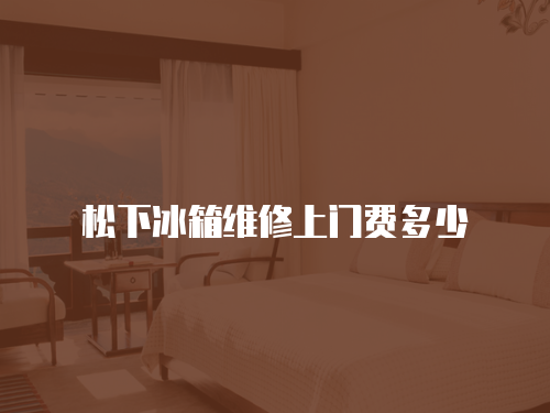 松下冰箱維修上門費(fèi)多少