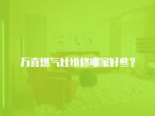 萬喜燃氣灶維修哪家好些？