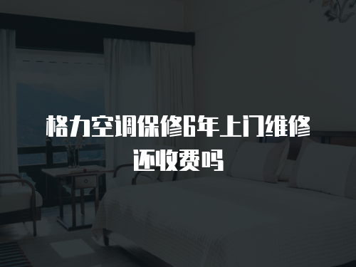 格力空調(diào)保修6年上門維修還收費(fèi)嗎