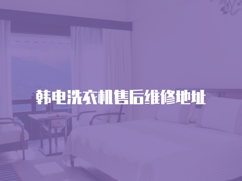  韓電洗衣機售后維修地址