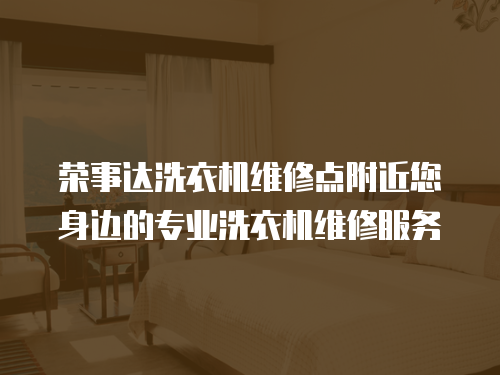 榮事達洗衣機維修點附近您身邊的專業洗衣機維修服務