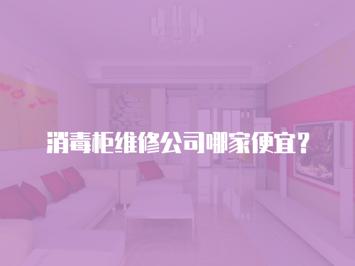 消毒柜維修公司哪家便宜？