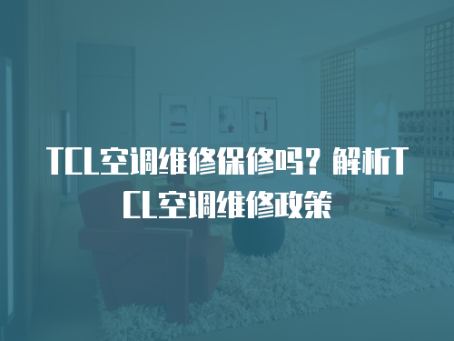 TCL空調維修保修嗎？解析TCL空調維修政策