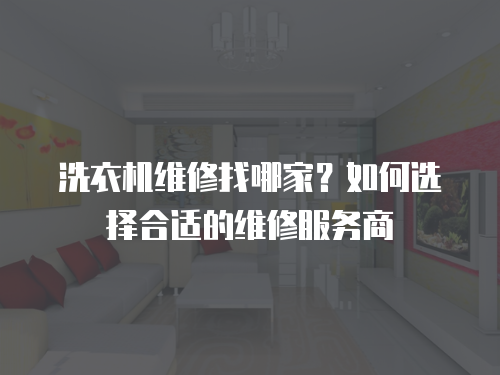 洗衣機維修找哪家？如何選擇合適的維修服務(wù)商