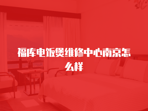 福庫電飯煲維修中心南京怎么樣