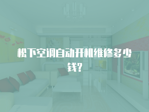 松下空調(diào)自動開機維修多少錢？