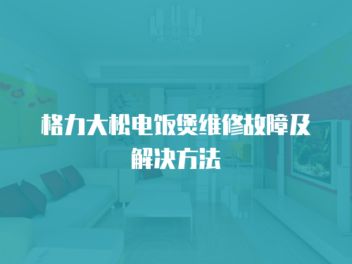 格力大松電飯煲維修故障及解決方法
