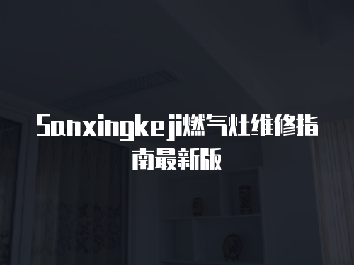 Sanxingkeji燃氣灶維修指南最新版