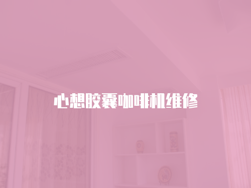 心想膠囊咖啡機(jī)維修