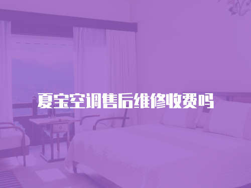 夏寶空調售后維修收費嗎