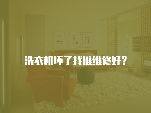 洗衣機壞了找誰維修好？