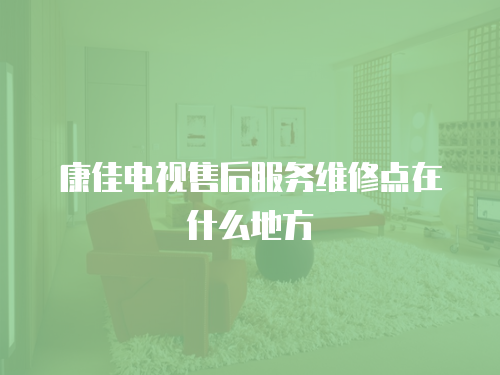 康佳電視售后服務維修點在什么地方