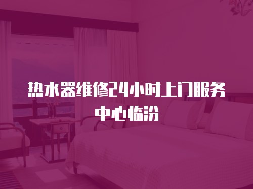 熱水器維修24小時(shí)上門服務(wù)中心臨汾