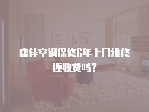 康佳空調(diào)保修6年上門維修還收費(fèi)嗎？
