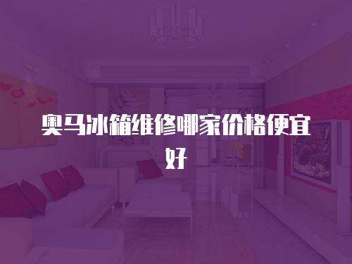 奧馬冰箱維修哪家價格便宜好