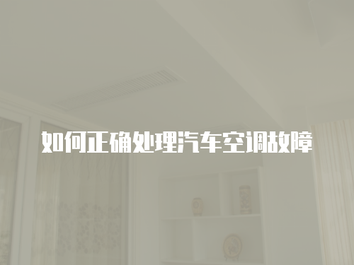 如何正確處理汽車空調(diào)故障