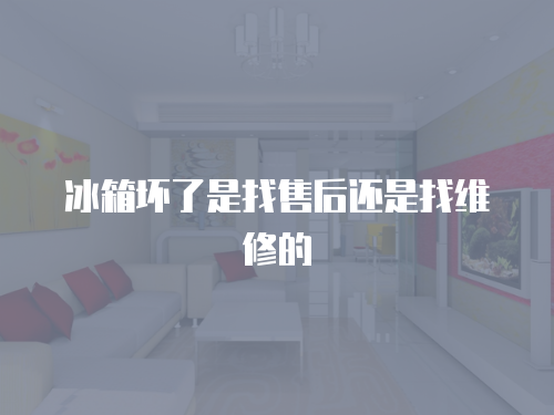 冰箱壞了是找售后還是找維修的