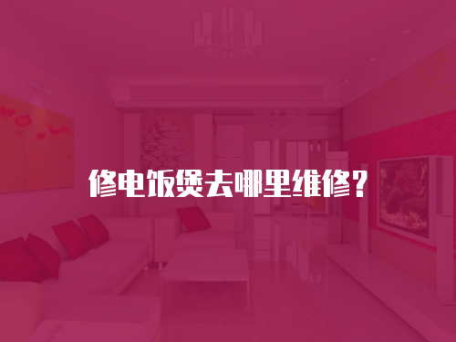 修電飯煲去哪里維修？