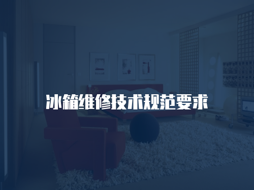 冰箱維修技術(shù)規(guī)范要求