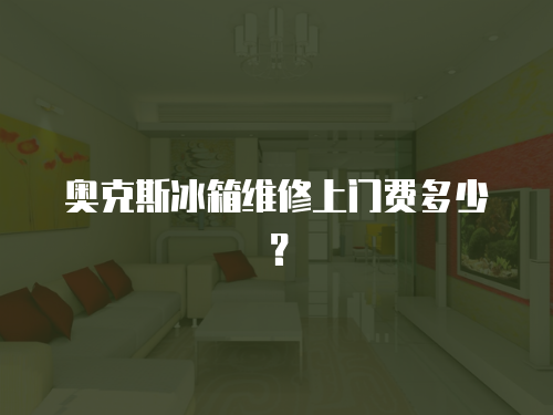 奧克斯冰箱維修上門費(fèi)多少？