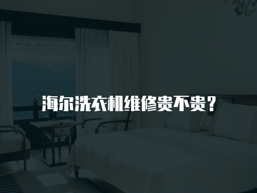 海爾洗衣機維修貴不貴？
