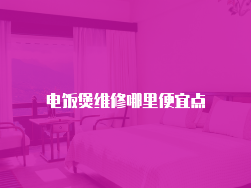 電飯煲維修哪里便宜點