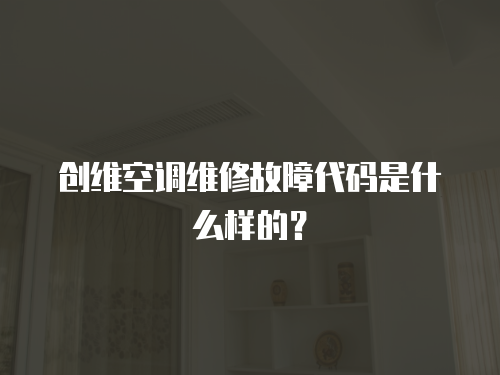 創維空調維修故障代碼是什么樣的？