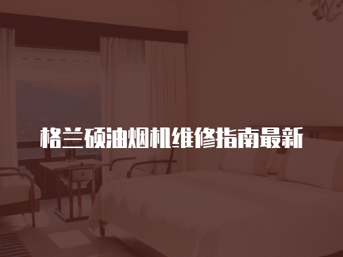 格蘭碩油煙機維修指南最新