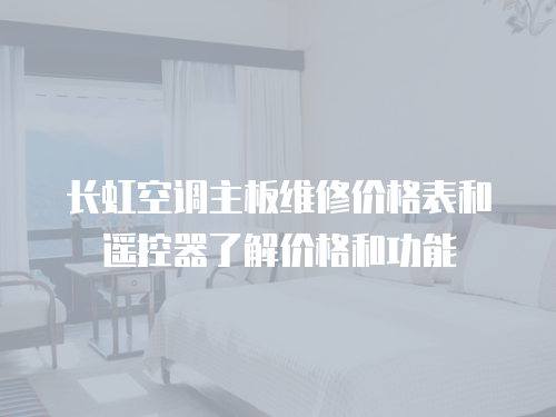 長虹空調主板維修價格表和遙控器了解價格和功能