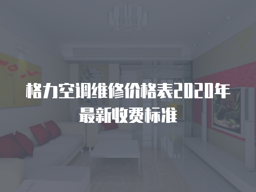 格力空調(diào)維修價(jià)格表2020年最新收費(fèi)標(biāo)準(zhǔn)