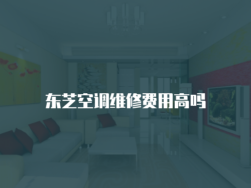 東芝空調維修費用高嗎