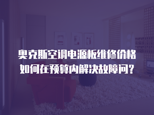 奧克斯空調(diào)電源板維修價(jià)格如何在預(yù)算內(nèi)解決故障問？