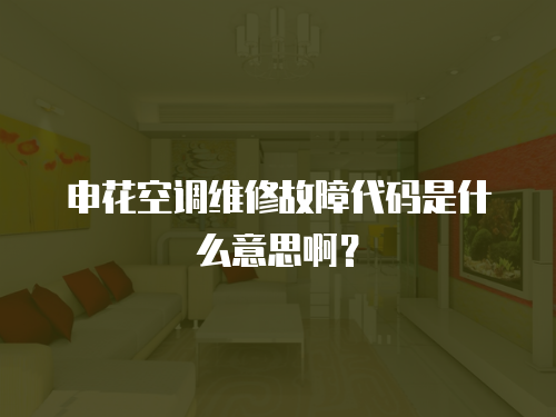 申花空調維修故障代碼是什么意思啊？